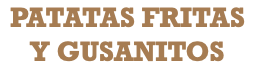 PATATAS FRITAS Y GUSANITOS